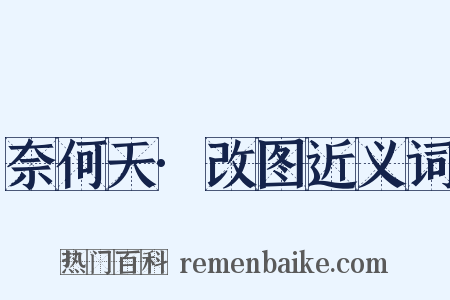 奈何天·改图近义词是什么意思的图片